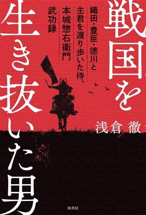 戦国を生き抜いた男 織田・豊臣・徳川と主君を渡り歩いた侍、本城惣右衛門武功録