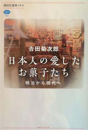 日本人の愛したお菓子たち 明治から現代へ 講談社選書メチエ782