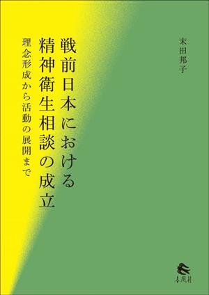 戦前日本における精神衛生相談の成立 理念形成から活動の展開まで