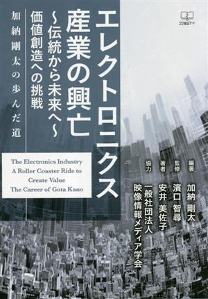 エレクトロニクス産業の興亡～伝統から未来へ～ 価値創造への挑戦 加納剛太の歩んだ道