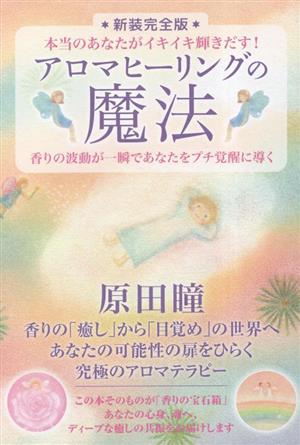 アロマヒーリングの魔法 新装完全版 本当のあなたがイキイキ輝きだす！ 香りの波動が一瞬であなたをプチ覚醒に導く