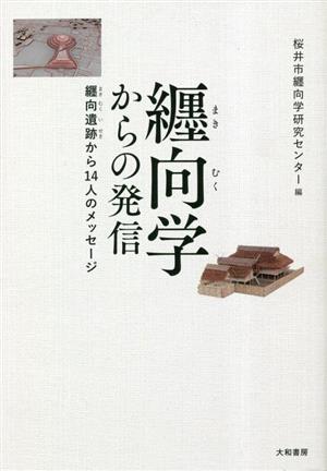 纒向学からの発信 纒向遺跡から14人のメッセージ