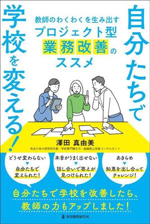 自分たちで学校を変える！ 教師のわくわくを生み出すプロジェクト型業務改善のススメ