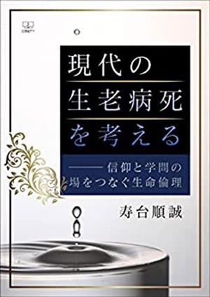 現代の生老病死を考える 信仰と学問の場をつなぐ生命倫理