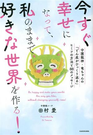 今すぐ幸せになって、私のままで好きな世界を作る！守護龍神・竜ちゃんの「どん底がひ 守護龍神・竜ちゃんの「どん底がひっくり返る」ヒミツの方法と88のメッセージ