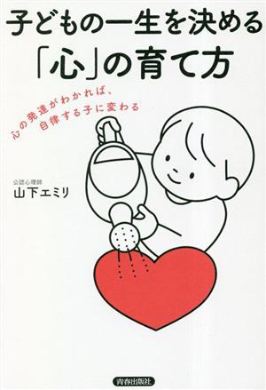 子どもの一生を決める「心」の育て方 心の発達がわかれば、自律する子に変わる