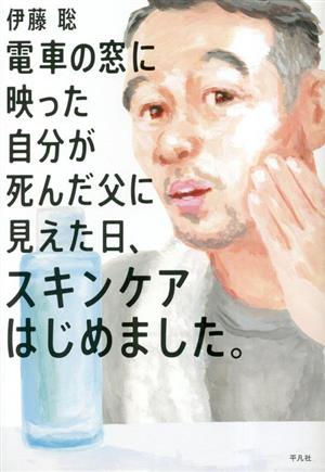 電車の窓に映った自分が死んだ父に見えた日、スキンケアはじめました。