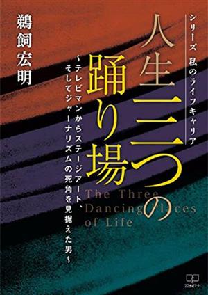 人生三つの踊り場 テレビマンからステージアート、そしてジャーナリズムの死角を見据えた男 シリーズ私のライフキャリア