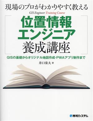 現場のプロがわかりやすく教える位置情報エンジニア養成講座 GISの基礎からオリジナル地図作成・PWAアプリ制作まで