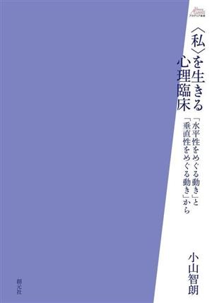 私を生きる心理臨床 「水平性をめぐる動き」と「垂直性をめぐる動き」から アカデミア叢書