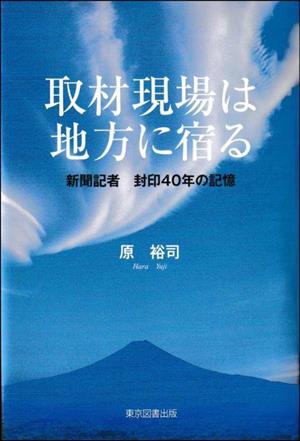 取材現場は地方に宿る 新聞記者 封印40年の記憶