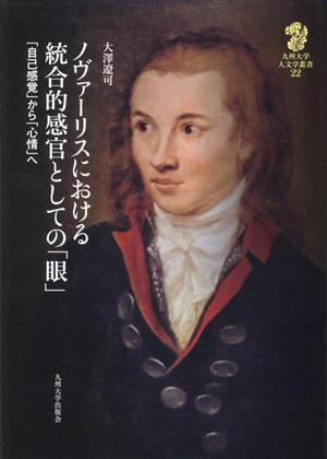 ノヴァーリスにおける統合的感官としての「眼」 「自己感覚」から「心情」へ 九州大学人文学叢書