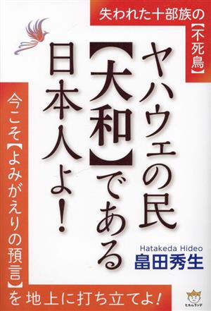 ヤハウェの民大和である日本人よ！ 失われた十部族の不死鳥今こそよみがえりの預言を地上に打ち立てよ！