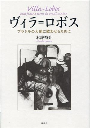 ヴィラ=ロボス ブラジルの大地に歌わせるために