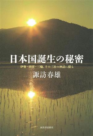 日本国誕生の秘密 伊勢・出雲・三輪、その三社の神話に探る