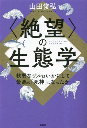 〈絶望〉の生態学 軟弱なサルはいかにして最悪の「死神」になったか KS科学一般書