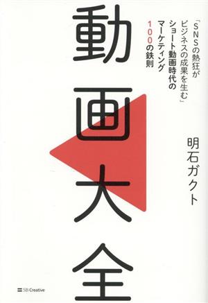 動画大全 「SNSの熱狂がビジネスの成果を生む」ショート動画時代のマーケティング100の鉄則