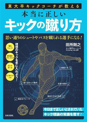 本当に正しいキックの蹴り方 東大卒キックコーチが教える 思い通りのシュートやパスを蹴られる選手になる！