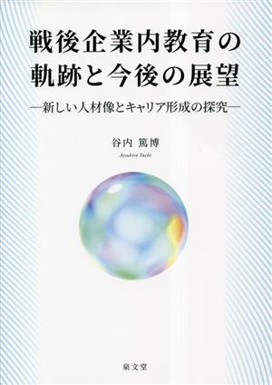 戦後企業内教育の軌跡と今後の展望 新しい人材像とキャリア形成の探究