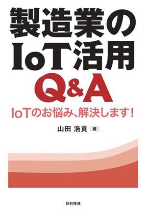 製造業のIoT活用Q&A IoTのお悩み、解決します！