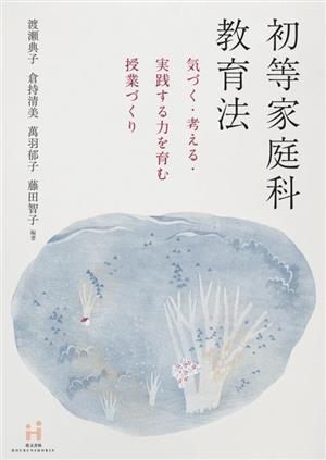 初等家庭科教育法 気づく・考える・実践する力を育む授業づくり