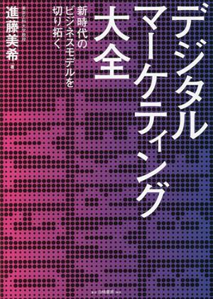 デジタルマーケティング大全 新時代のビジネスモデルを切り拓く