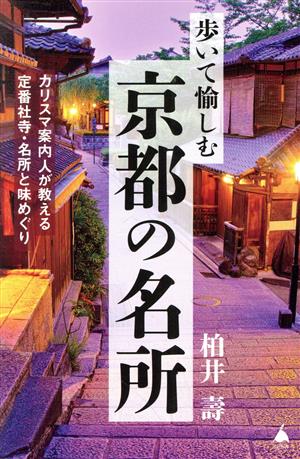 歩いて愉しむ京都の名所カリスマ案内人が教える定番社寺・名所と味めぐりSB新書