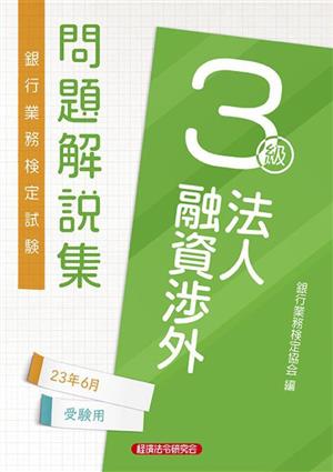 銀行業務検定試験法人融資渉外3級問題解説集 2023年6月受験用