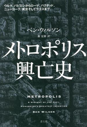 メトロポリス興亡史 ウルク、バビロンからローマ、バグダッド、ニューヨーク、東京そしてラゴスまで