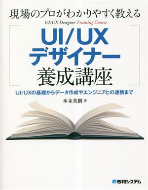 現場のプロがわかりやすく教えるUI/UXデザイナー養成講座 UI/UXの基礎からデータ作成やエンジニアとの連携まで