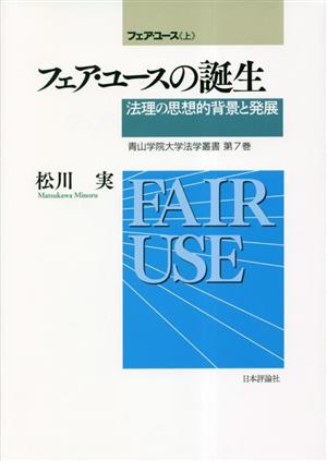 フェア・ユース(上) 法理の思想的背景と発展 フェア・ユースの誕生 青山学院大学法学叢書第7巻