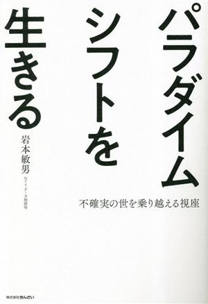 パラダイムシフトを生きる 不確実の世を乗り越える視座