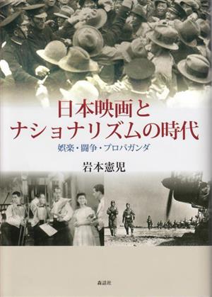 日本映画とナショナリズムの時代娯楽・闘争・プロパガンダ