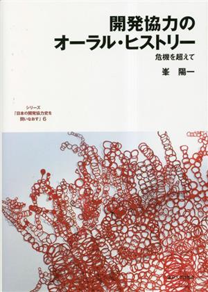 開発協力のオーラル・ヒストリー 危機を超えて シリーズ「日本の開発協力史を問いなおす」6