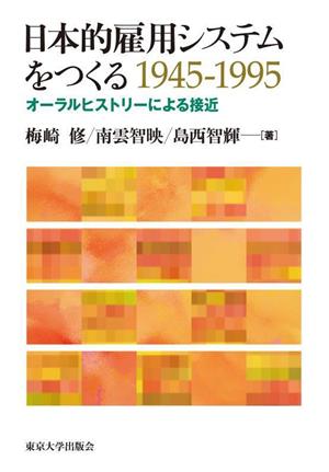 日本的雇用システムをつくる 1945-1995オーラルヒストリーによる接近