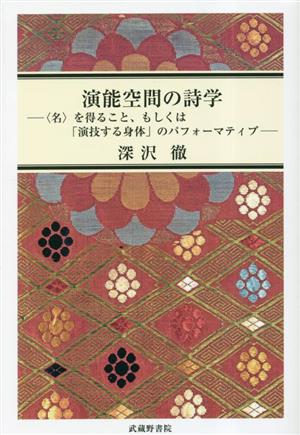 演能空間の詩学 (名)を得ること、もしくは「演技する身体」のパフオーマティブ