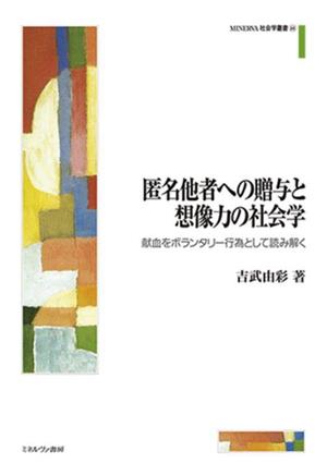 匿名他者への贈与と想像力の社会学 献血をボランタリー行為として読み解く MINERVA社会学叢書64