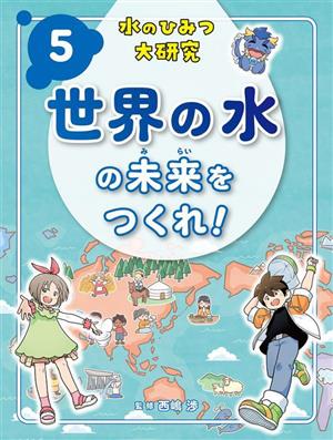 水のひみつ大研究(5) 世界の水の未来をつくれ！