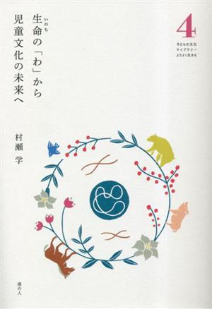 生命の「わ」から児童文化の未来へ 子どもの文化ライブラリー よりよく生きる4