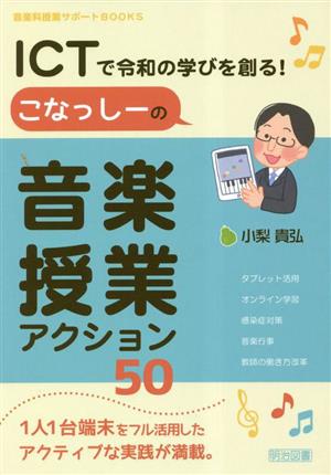 ICTで令和の学びを創る！こなっしーの音楽授業アクション50 音楽科授業サポートBOOKS