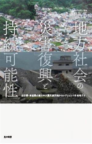 地方社会の災害復興と持続可能性 岩手県・宮城県の東日本大震災被災地からレジリエンスを再考する