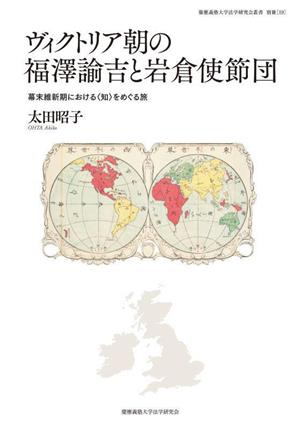 ヴィクトリア朝の福澤諭吉と岩倉使節団 幕末維新期における〈知〉をめぐる旅 慶應義塾大学法学研究会叢書 別冊19