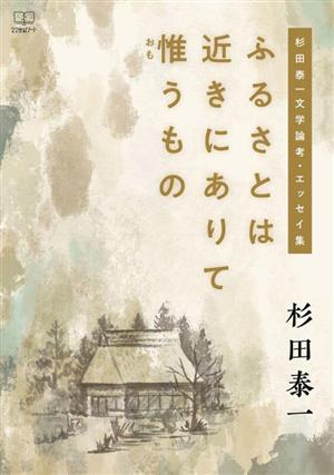 ふるさとは近きにありて惟うもの 杉田泰一文学論考・エッセイ集