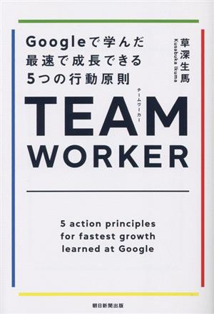 TEAM WORKER Googleで学んだ最速で成長できる5つの行動原則