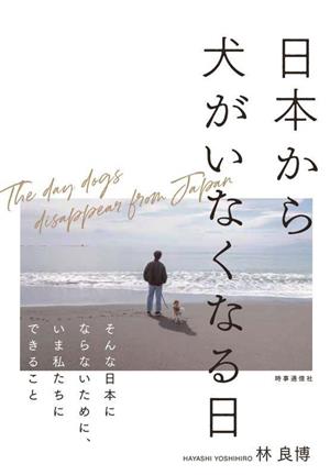 日本から犬がいなくなる日 そんな日本にならないために、いま私たちにできること