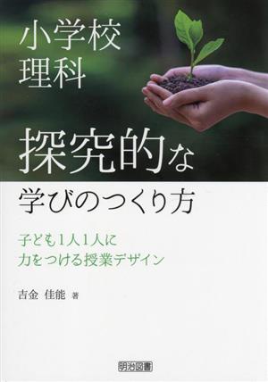 小学校理科 探究的な学びのつくり方 子ども1人1人に力をつける授業デザイン