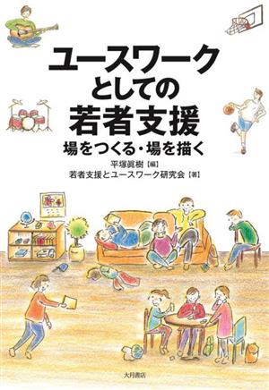 ユースワークとしての若者支援 場をつくる・場を描く