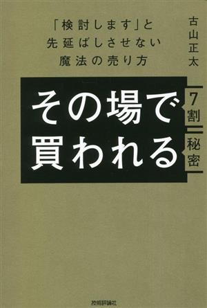 その場で7割買われる秘密 「検討します」と先延ばしさせない魔法の売り方