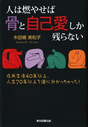 人は燃やせば骨と自己愛しか残らない 在米生活40年以上、人生70年以上で遂に分かっちゃった！