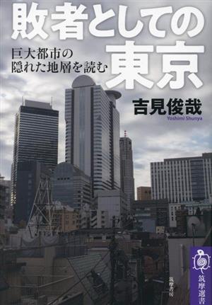 敗者としての東京 巨大都市の隠れた地層を読む 筑摩選書